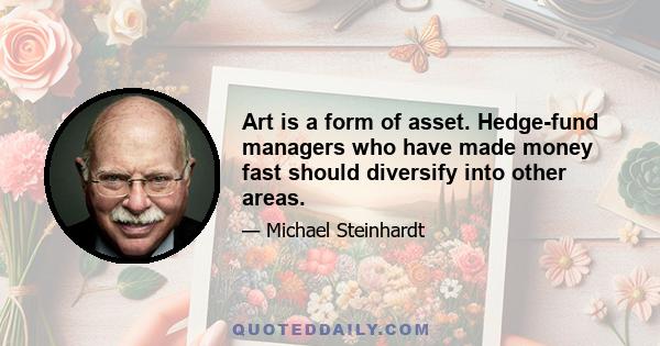 Art is a form of asset. Hedge-fund managers who have made money fast should diversify into other areas.