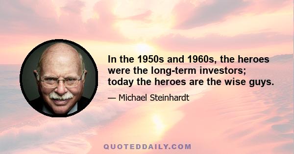 In the 1950s and 1960s, the heroes were the long-term investors; today the heroes are the wise guys.