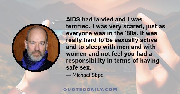 AIDS had landed and I was terrified. I was very scared, just as everyone was in the '80s. It was really hard to be sexually active and to sleep with men and with women and not feel you had a responsibility in terms of