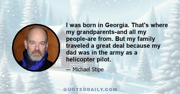 I was born in Georgia. That's where my grandparents-and all my people-are from. But my family traveled a great deal because my dad was in the army as a helicopter pilot.