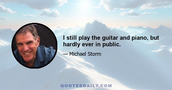 I still play the guitar and piano, but hardly ever in public.