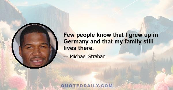 Few people know that I grew up in Germany and that my family still lives there.