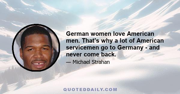 German women love American men. That's why a lot of American servicemen go to Germany - and never come back.