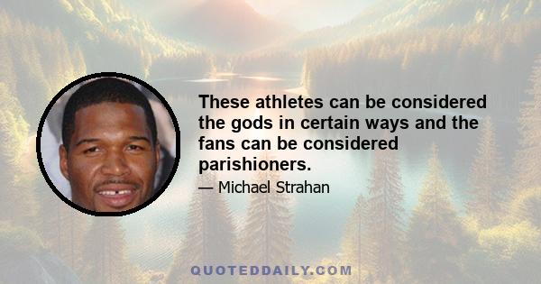 These athletes can be considered the gods in certain ways and the fans can be considered parishioners.