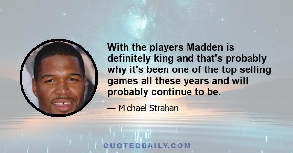 With the players Madden is definitely king and that's probably why it's been one of the top selling games all these years and will probably continue to be.