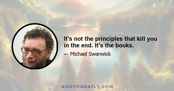 It's not the principles that kill you in the end. It's the books.