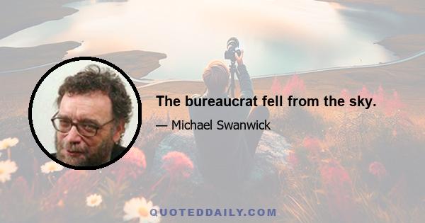 The bureaucrat fell from the sky.