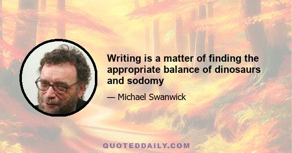 Writing is a matter of finding the appropriate balance of dinosaurs and sodomy