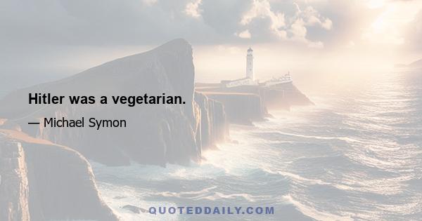 Hitler was a vegetarian.