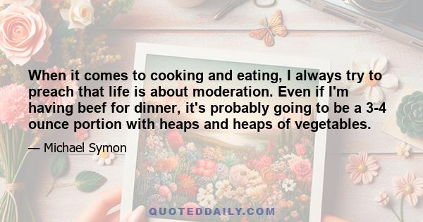 When it comes to cooking and eating, I always try to preach that life is about moderation. Even if I'm having beef for dinner, it's probably going to be a 3-4 ounce portion with heaps and heaps of vegetables.