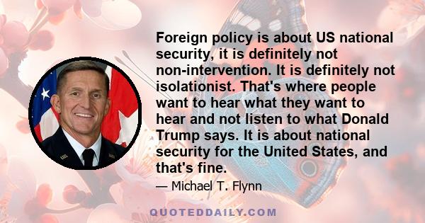 Foreign policy is about US national security, it is definitely not non-intervention. It is definitely not isolationist. That's where people want to hear what they want to hear and not listen to what Donald Trump says.