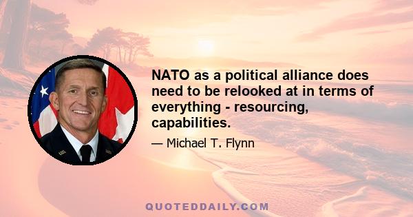 NATO as a political alliance does need to be relooked at in terms of everything - resourcing, capabilities.