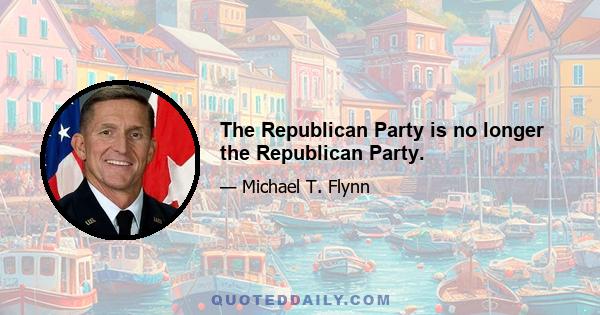 The Republican Party is no longer the Republican Party.