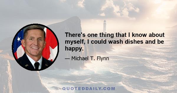 There's one thing that I know about myself, I could wash dishes and be happy.