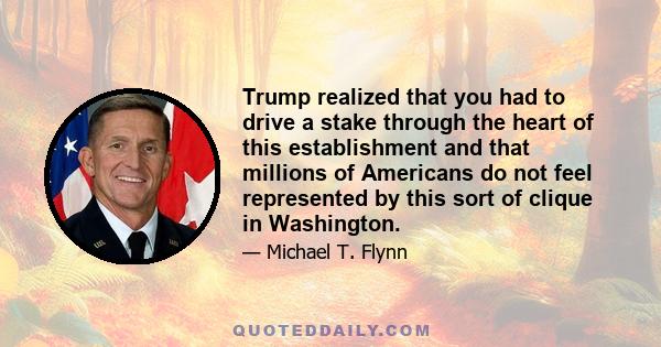 Trump realized that you had to drive a stake through the heart of this establishment and that millions of Americans do not feel represented by this sort of clique in Washington.