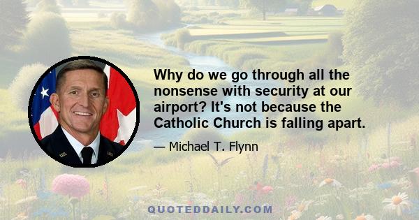 Why do we go through all the nonsense with security at our airport? It's not because the Catholic Church is falling apart.