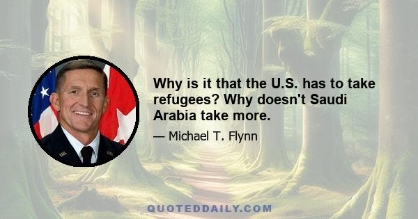 Why is it that the U.S. has to take refugees? Why doesn't Saudi Arabia take more.