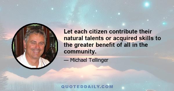 Let each citizen contribute their natural talents or acquired skills to the greater benefit of all in the community.