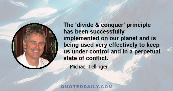 The 'divide & conquer' principle has been successfully implemented on our planet and is being used very effectively to keep us under control and in a perpetual state of conflict.