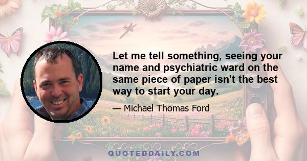 Let me tell something, seeing your name and psychiatric ward on the same piece of paper isn't the best way to start your day.