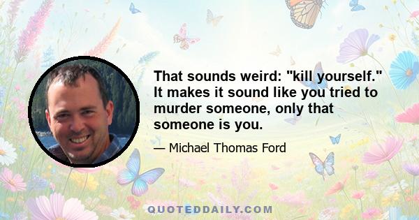 That sounds weird: kill yourself. It makes it sound like you tried to murder someone, only that someone is you.