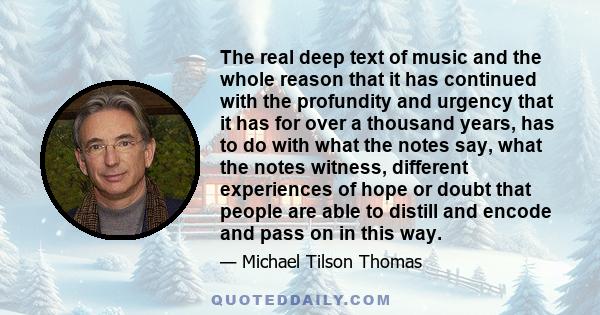 The real deep text of music and the whole reason that it has continued with the profundity and urgency that it has for over a thousand years, has to do with what the notes say, what the notes witness, different