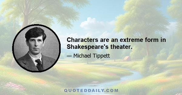 Characters are an extreme form in Shakespeare's theater.