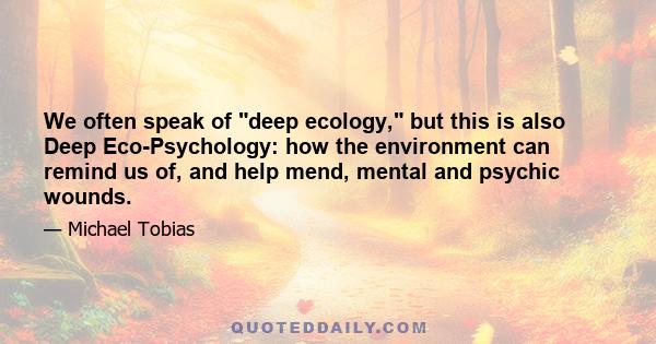 We often speak of deep ecology, but this is also Deep Eco-Psychology: how the environment can remind us of, and help mend, mental and psychic wounds.