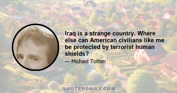 Iraq is a strange country. Where else can American civilians like me be protected by terrorist human shields?