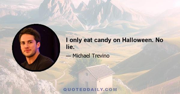 I only eat candy on Halloween. No lie.