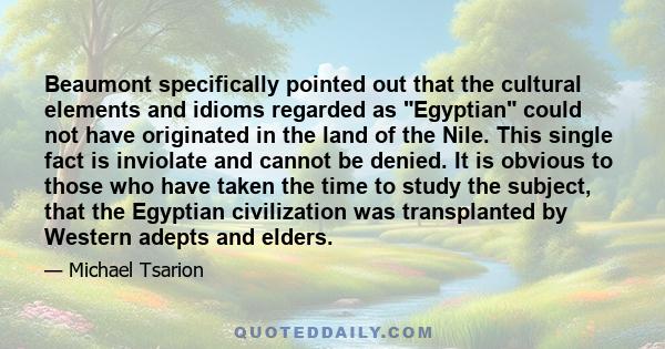 Beaumont specifically pointed out that the cultural elements and idioms regarded as Egyptian could not have originated in the land of the Nile. This single fact is inviolate and cannot be denied. It is obvious to those