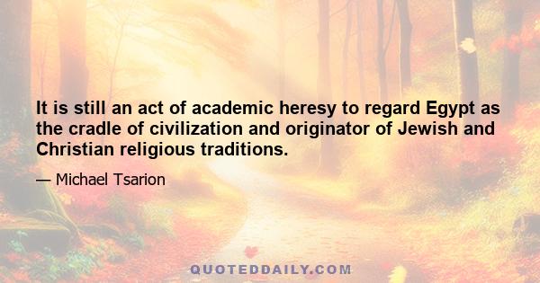 It is still an act of academic heresy to regard Egypt as the cradle of civilization and originator of Jewish and Christian religious traditions.