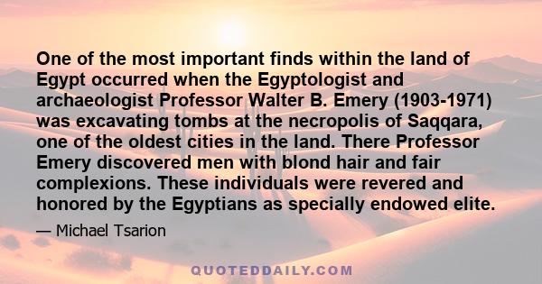 One of the most important finds within the land of Egypt occurred when the Egyptologist and archaeologist Professor Walter B. Emery (1903-1971) was excavating tombs at the necropolis of Saqqara, one of the oldest cities 