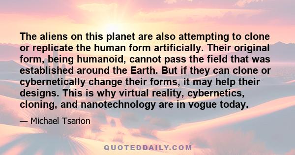 The aliens on this planet are also attempting to clone or replicate the human form artificially. Their original form, being humanoid, cannot pass the field that was established around the Earth. But if they can clone or 