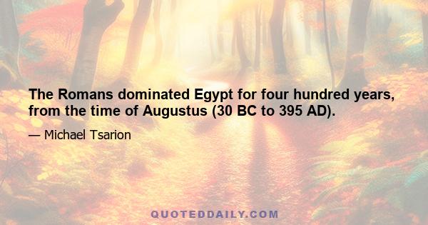 The Romans dominated Egypt for four hundred years, from the time of Augustus (30 BC to 395 AD).