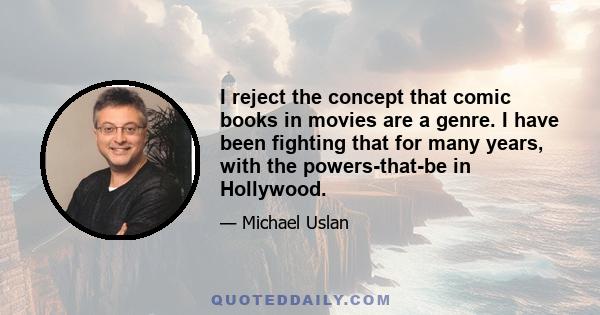 I reject the concept that comic books in movies are a genre. I have been fighting that for many years, with the powers-that-be in Hollywood.