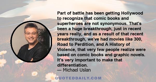 Part of battle has been getting Hollywood to recognize that comic books and superheroes are not synonymous. That's been a huge breakthrough, just in recent years really, and as a result of that recent breakthrough,