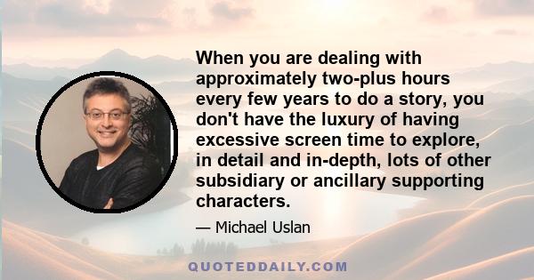 When you are dealing with approximately two-plus hours every few years to do a story, you don't have the luxury of having excessive screen time to explore, in detail and in-depth, lots of other subsidiary or ancillary