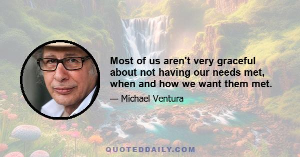 Most of us aren't very graceful about not having our needs met, when and how we want them met.