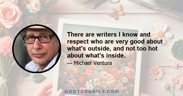 There are writers I know and respect who are very good about what's outside, and not too hot about what's inside.