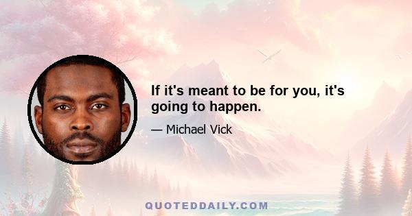 If it's meant to be for you, it's going to happen.