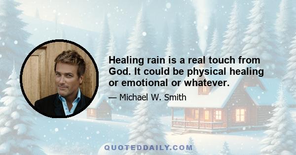 Healing rain is a real touch from God. It could be physical healing or emotional or whatever.