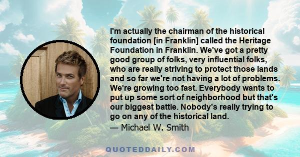 I'm actually the chairman of the historical foundation [in Franklin] called the Heritage Foundation in Franklin. We've got a pretty good group of folks, very influential folks, who are really striving to protect those