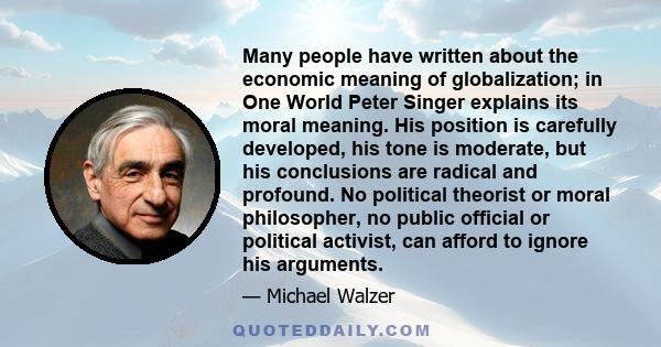 Many people have written about the economic meaning of globalization; in One World Peter Singer explains its moral meaning. His position is carefully developed, his tone is moderate, but his conclusions are radical and