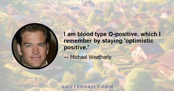 I am blood type O-positive, which I remember by staying 'optimistic positive.'