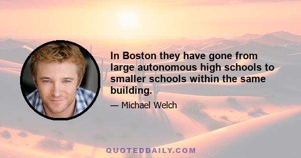 In Boston they have gone from large autonomous high schools to smaller schools within the same building.