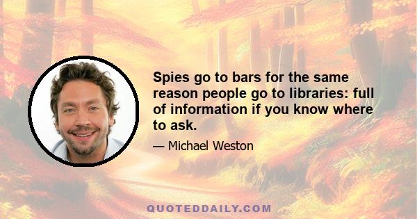 Spies go to bars for the same reason people go to libraries: full of information if you know where to ask.