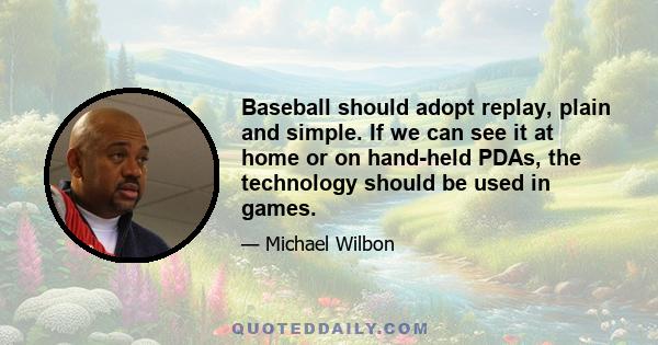 Baseball should adopt replay, plain and simple. If we can see it at home or on hand-held PDAs, the technology should be used in games.