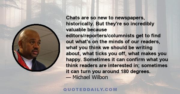 Chats are so new to newspapers, historically. But they're so incredibly valuable because editors/reporters/columnists get to find out what's on the minds of our readers, what you think we should be writing about, what