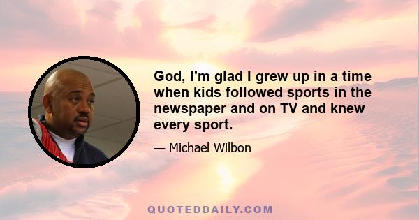 God, I'm glad I grew up in a time when kids followed sports in the newspaper and on TV and knew every sport.